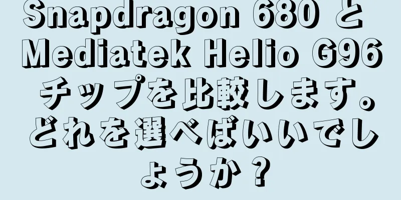 Snapdragon 680 と Mediatek Helio G96 チップを比較します。どれを選べばいいでしょうか？