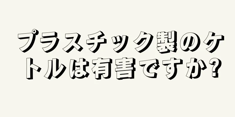 プラスチック製のケトルは有害ですか?