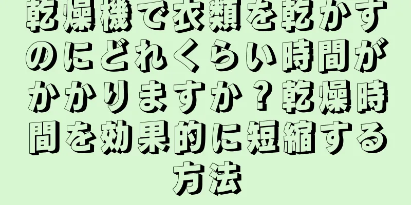乾燥機で衣類を乾かすのにどれくらい時間がかかりますか？乾燥時間を効果的に短縮する方法