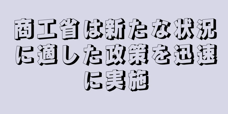 商工省は新たな状況に適した政策を迅速に実施