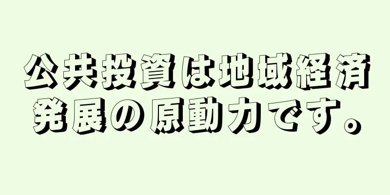 公共投資は地域経済発展の原動力です。
