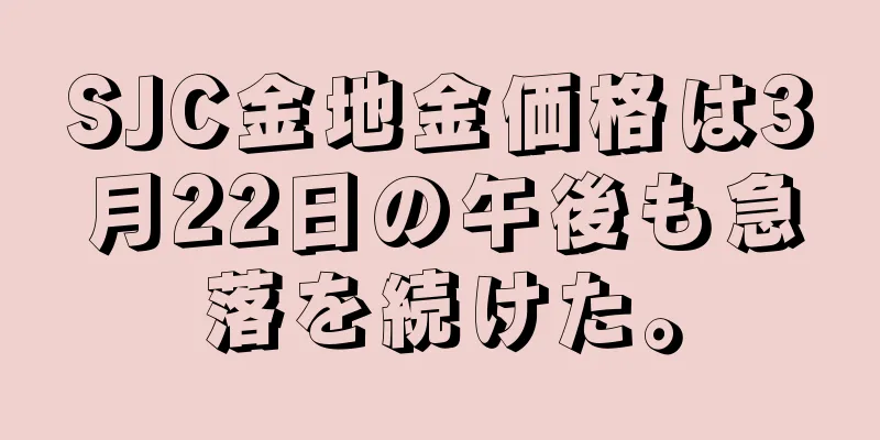 SJC金地金価格は3月22日の午後も急落を続けた。