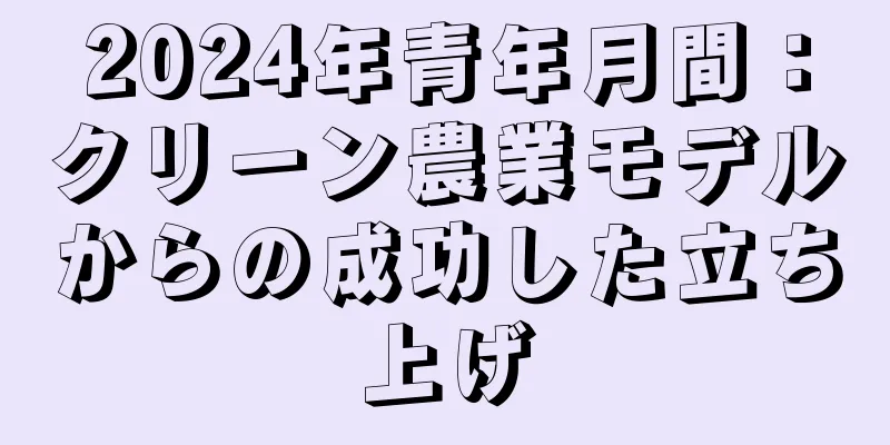 2024年青年月間：クリーン農業モデルからの成功した立ち上げ