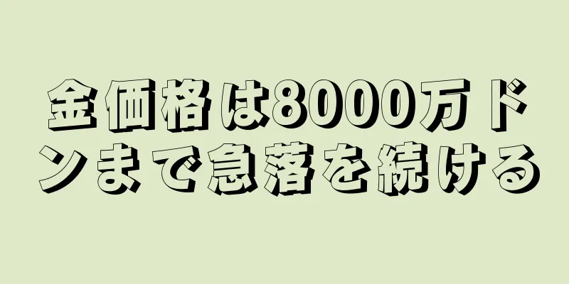 金価格は8000万ドンまで急落を続ける
