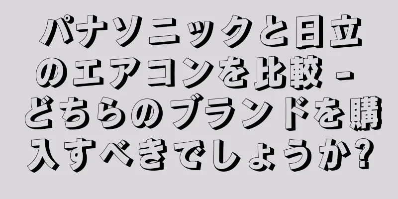パナソニックと日立のエアコンを比較 - どちらのブランドを購入すべきでしょうか?