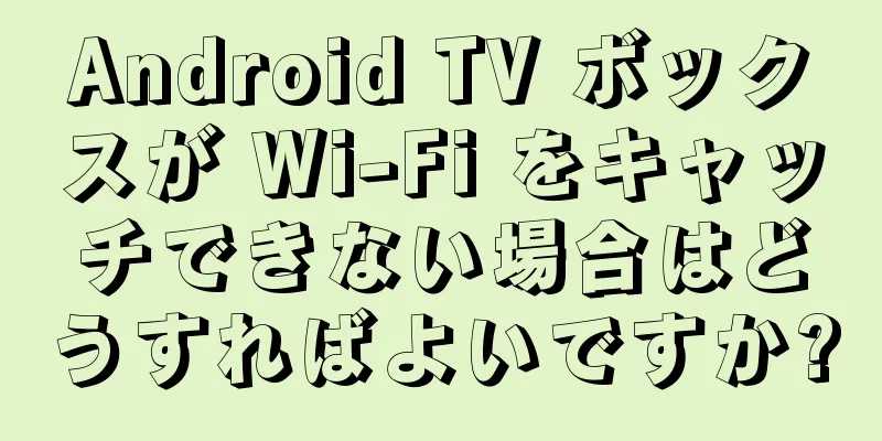 Android TV ボックスが Wi-Fi をキャッチできない場合はどうすればよいですか?