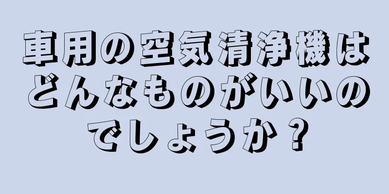 車用の空気清浄機はどんなものがいいのでしょうか？
