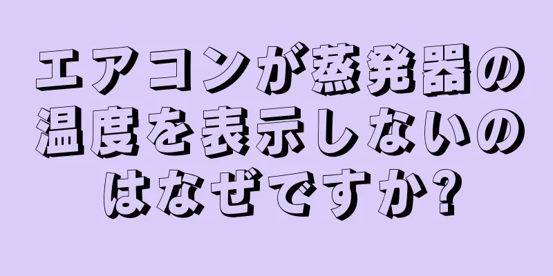 エアコンが蒸発器の温度を表示しないのはなぜですか?