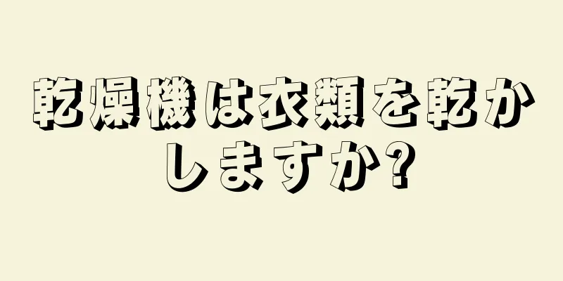 乾燥機は衣類を乾かしますか?