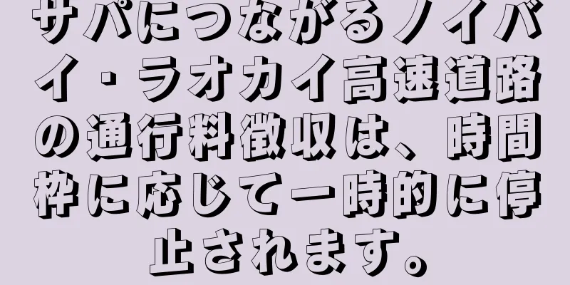 サパにつながるノイバイ・ラオカイ高速道路の通行料徴収は、時間枠に応じて一時的に停止されます。