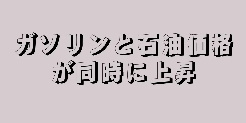 ガソリンと石油価格が同時に上昇