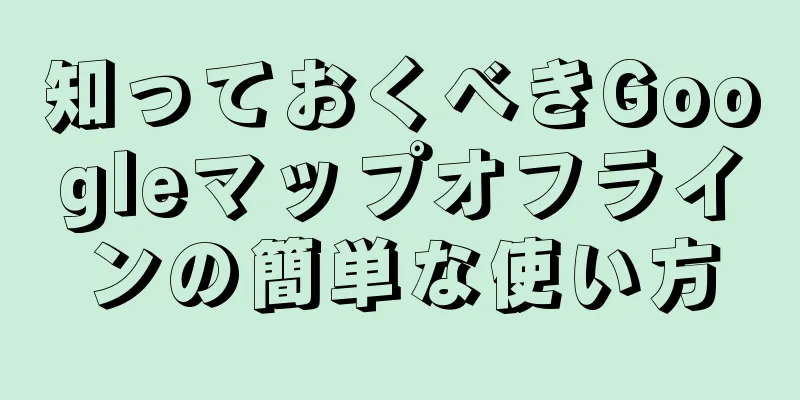 知っておくべきGoogleマップオフラインの簡単な使い方