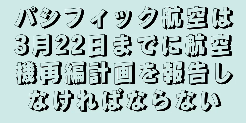 パシフィック航空は3月22日までに航空機再編計画を報告しなければならない