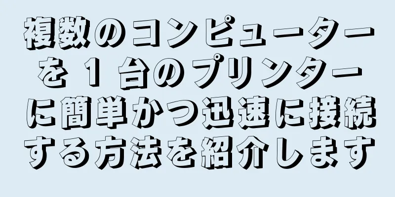 複数のコンピューターを 1 台のプリンターに簡単かつ迅速に接続する方法を紹介します