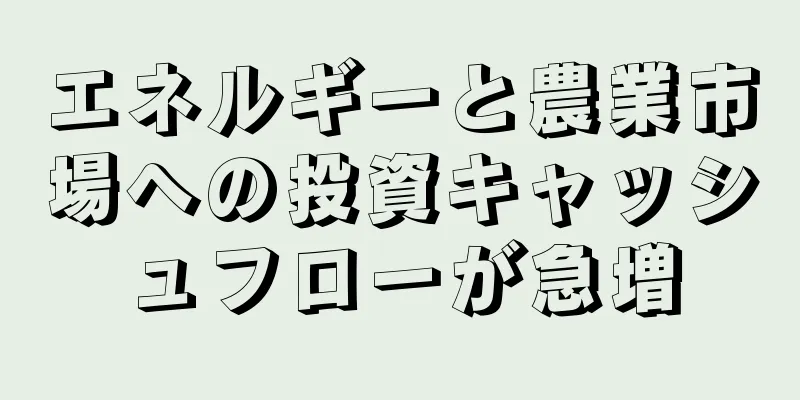 エネルギーと農業市場への投資キャッシュフローが急増