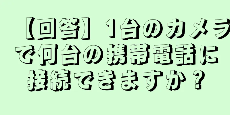 【回答】1台のカメラで何台の携帯電話に接続できますか？
