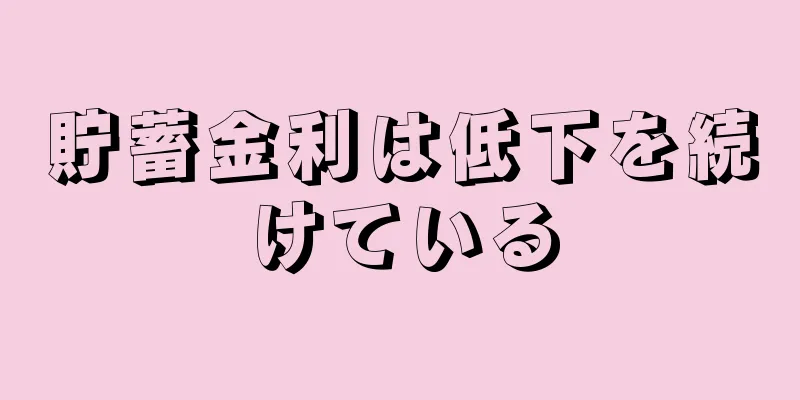 貯蓄金利は低下を続けている