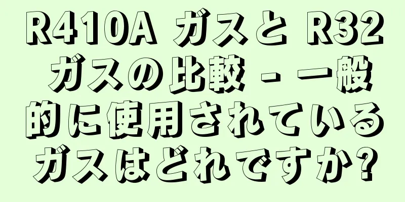 R410A ガスと R32 ガスの比較 - 一般的に使用されているガスはどれですか?