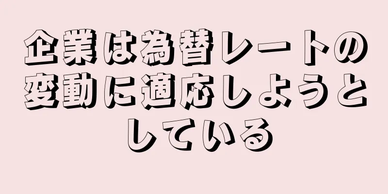企業は為替レートの変動に適応しようとしている