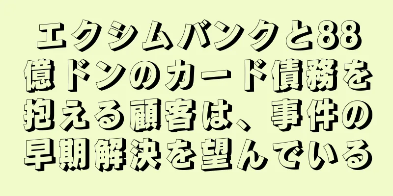エクシムバンクと88億ドンのカード債務を抱える顧客は、事件の早期解決を望んでいる