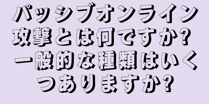 パッシブオンライン攻撃とは何ですか? 一般的な種類はいくつありますか?