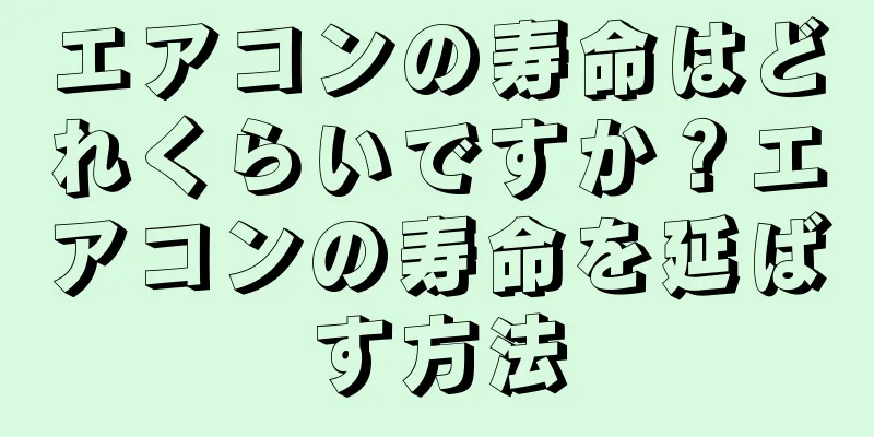 エアコンの寿命はどれくらいですか？エアコンの寿命を延ばす方法