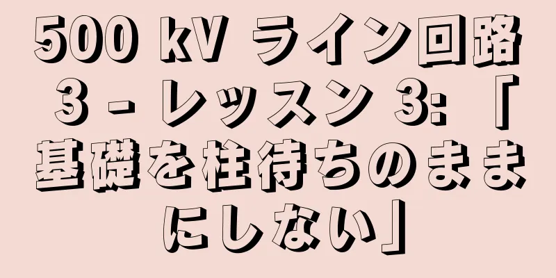 500 kV ライン回路 3 - レッスン 3: 「基礎を柱待ちのままにしない」