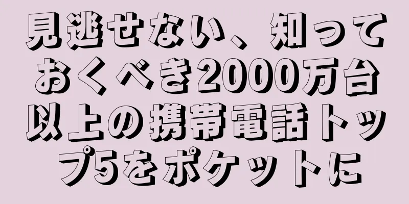 見逃せない、知っておくべき2000万台以上の携帯電話トップ5をポケットに