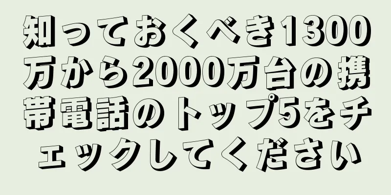 知っておくべき1300万から2000万台の携帯電話のトップ5をチェックしてください