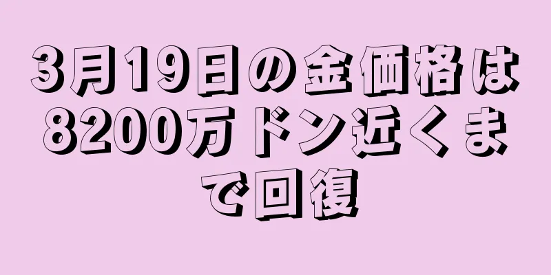3月19日の金価格は8200万ドン近くまで回復