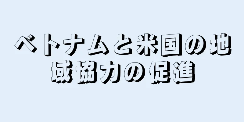 ベトナムと米国の地域協力の促進