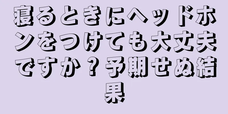 寝るときにヘッドホンをつけても大丈夫ですか？予期せぬ結果
