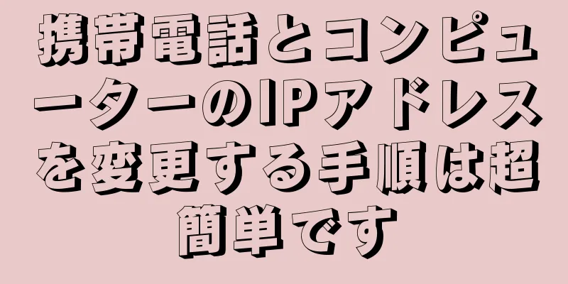 携帯電話とコンピューターのIPアドレスを変更する手順は超簡単です