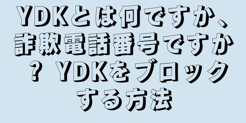 YDKとは何ですか、詐欺電話番号ですか？ YDKをブロックする方法