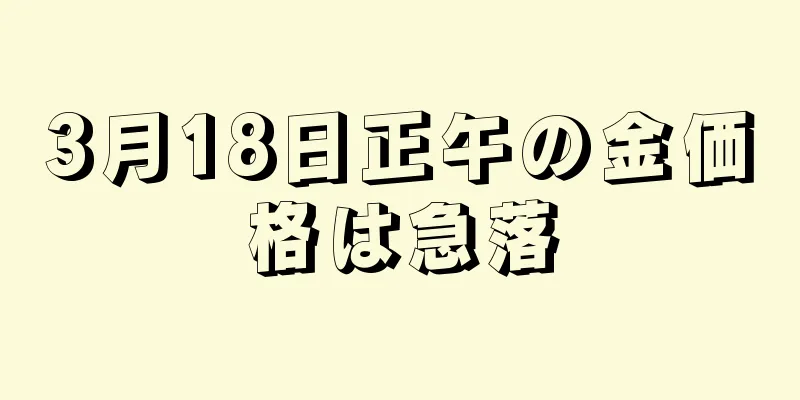 3月18日正午の金価格は急落