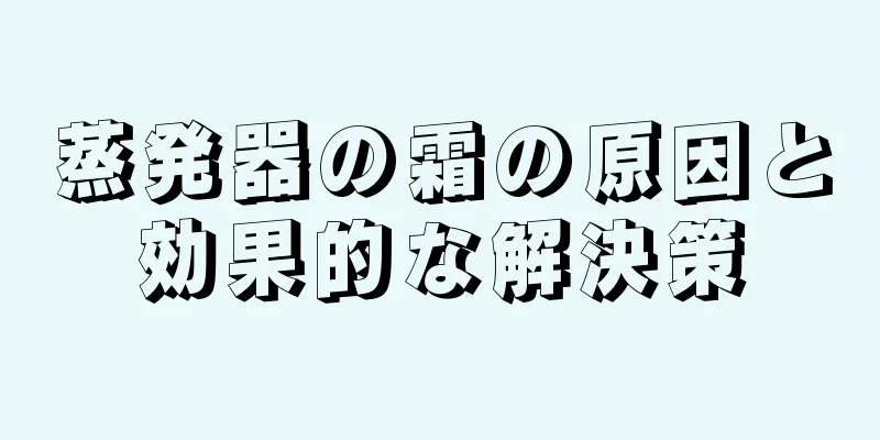 蒸発器の霜の原因と効果的な解決策