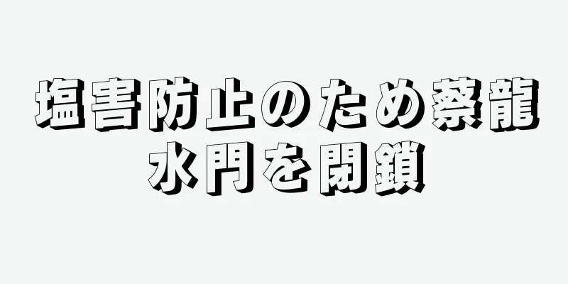 塩害防止のため蔡龍水門を閉鎖