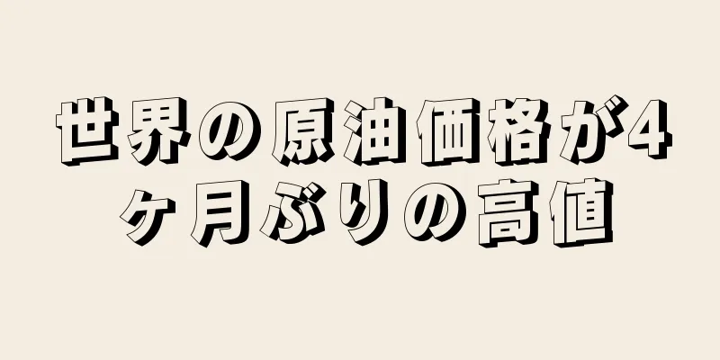 世界の原油価格が4ヶ月ぶりの高値