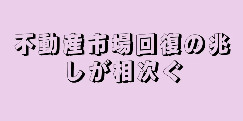 不動産市場回復の兆しが相次ぐ