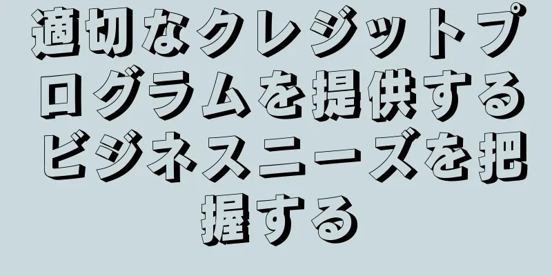 適切なクレジットプログラムを提供するビジネスニーズを把握する