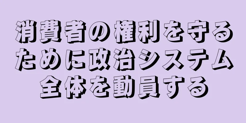 消費者の権利を守るために政治システム全体を動員する