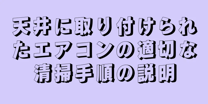 天井に取り付けられたエアコンの適切な清掃手順の説明