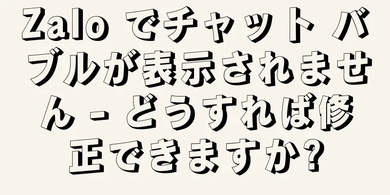 Zalo でチャット バブルが表示されません - どうすれば修正できますか?