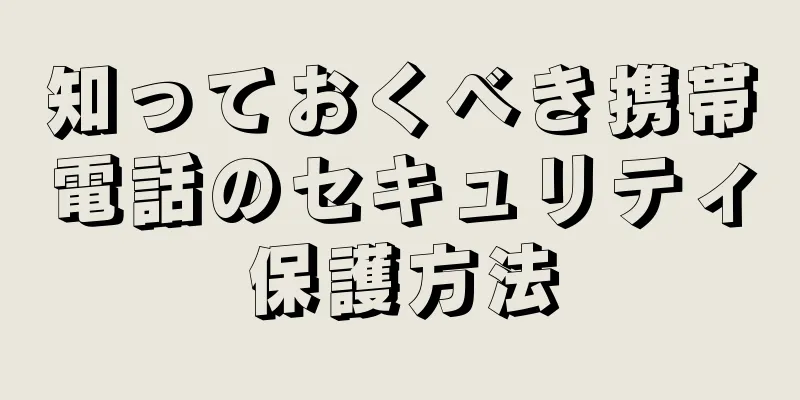 知っておくべき携帯電話のセキュリティ保護方法