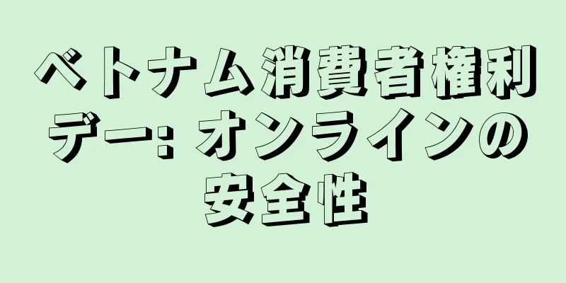 ベトナム消費者権利デー: オンラインの安全性