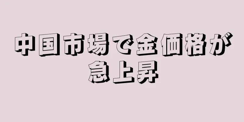 中国市場で金価格が急上昇