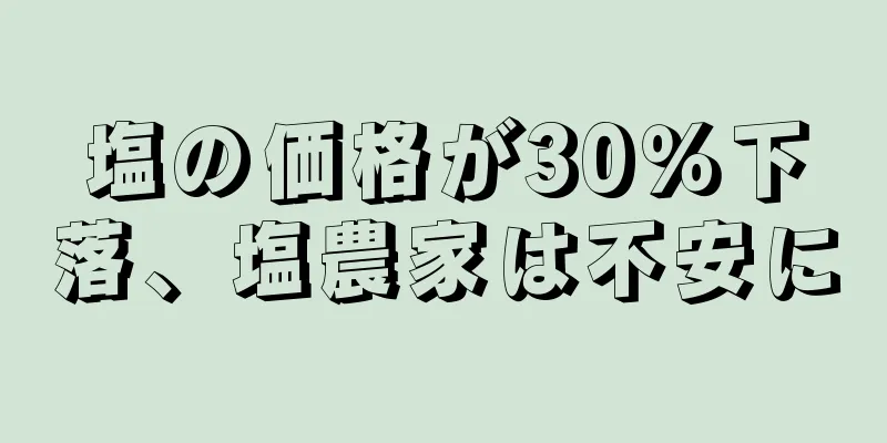 塩の価格が30％下落、塩農家は不安に