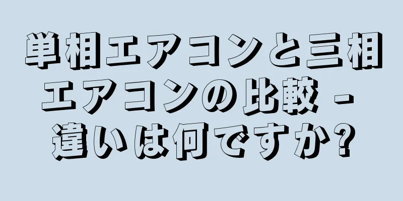 単相エアコンと三相エアコンの比較 - 違いは何ですか?
