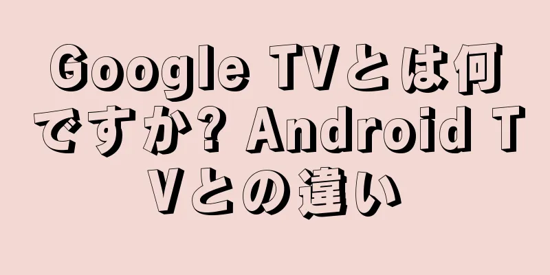 Google TVとは何ですか? Android TVとの違い