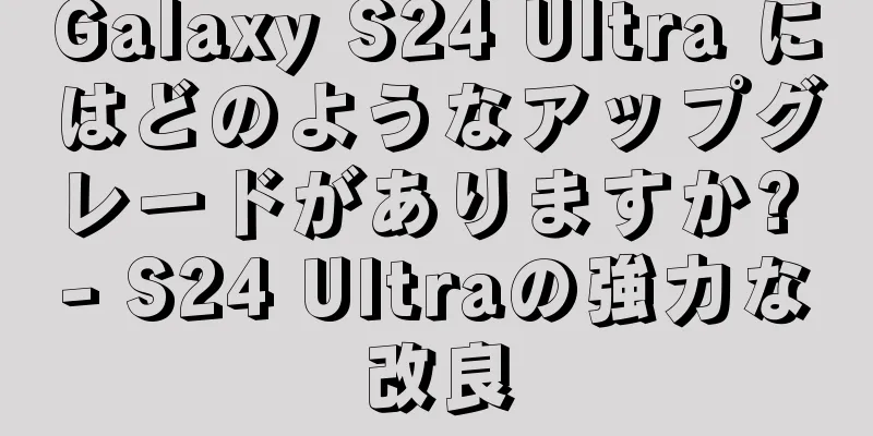 Galaxy S24 Ultra にはどのようなアップグレードがありますか? - S24 Ultraの強力な改良